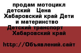 продам мотоцикл детский › Цена ­ 2 500 - Хабаровский край Дети и материнство » Детский транспорт   . Хабаровский край